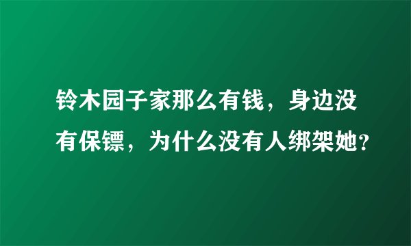 铃木园子家那么有钱，身边没有保镖，为什么没有人绑架她？