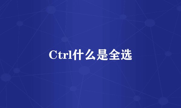 Ctrl什么是全选