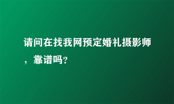 请问在找我网预定婚礼摄影师，靠谱吗？
