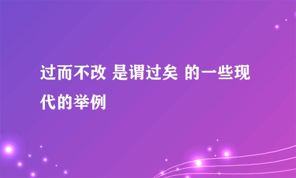 过而不改 是谓过矣 的一些现代的举例