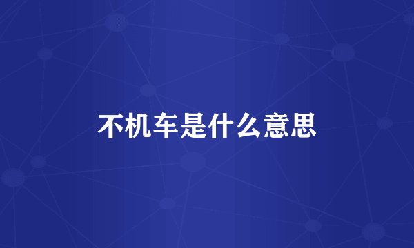 不机车是什么意思