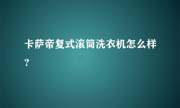 卡萨帝复式滚筒洗衣机怎么样？