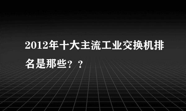2012年十大主流工业交换机排名是那些？？