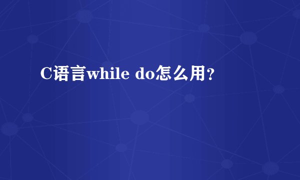 C语言while do怎么用？