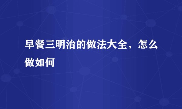 早餐三明治的做法大全，怎么做如何