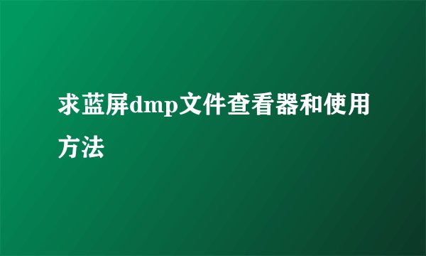 求蓝屏dmp文件查看器和使用方法