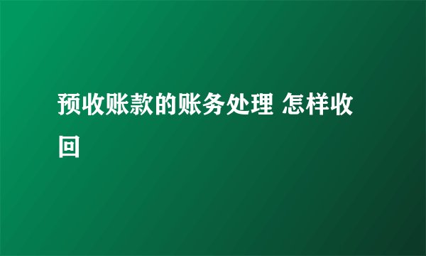预收账款的账务处理 怎样收回