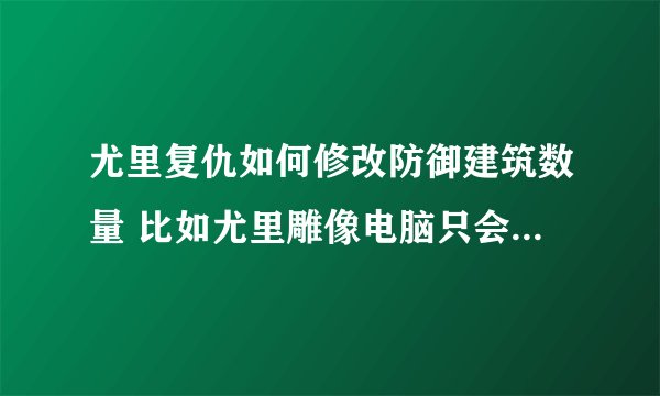 尤里复仇如何修改防御建筑数量 比如尤里雕像电脑只会造一个，如何多造几个