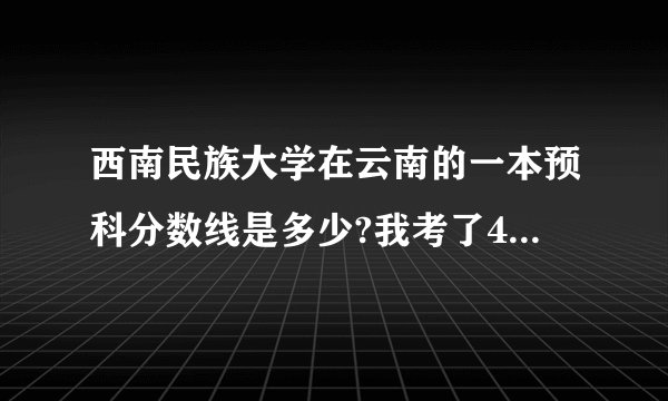 西南民族大学在云南的一本预科分数线是多少?我考了475还可以加10的民族分。我有希望报西南民大的预科吗?
