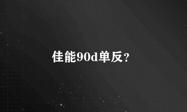 佳能90d单反？