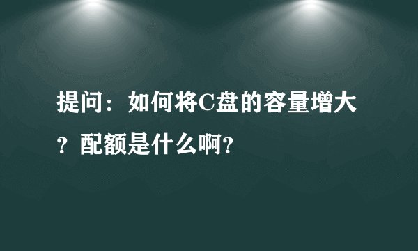 提问：如何将C盘的容量增大？配额是什么啊？