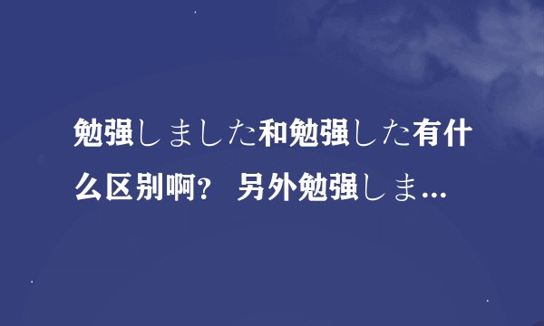 勉强しました和勉强した有什么区别啊？ 另外勉强しました有什么特殊含义吗？