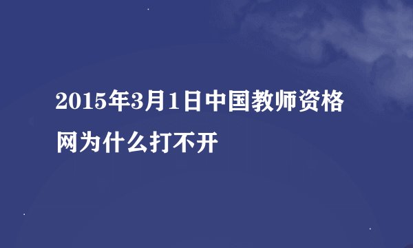 2015年3月1日中国教师资格网为什么打不开