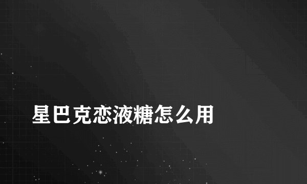 
星巴克恋液糖怎么用

