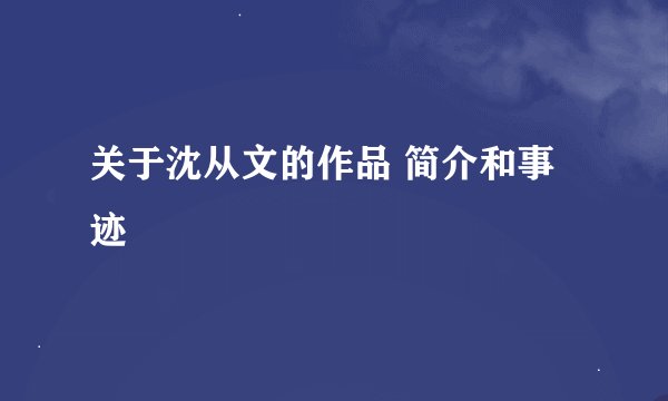 关于沈从文的作品 简介和事迹