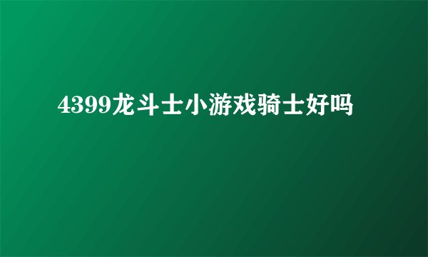 4399龙斗士小游戏骑士好吗