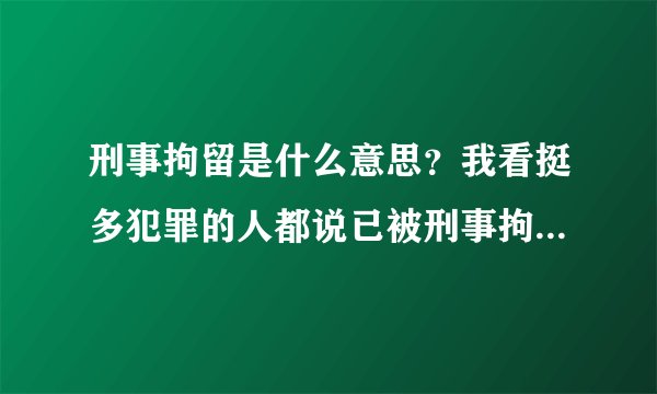 刑事拘留是什么意思?我看挺多犯罪的人都说已被刑事拘留,难道拘留完之后就放出来了吗?还是怎样?我这方