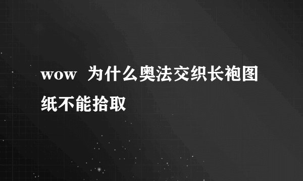 wow  为什么奥法交织长袍图纸不能拾取