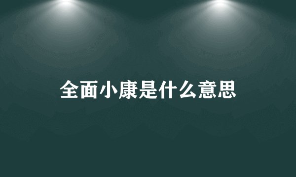 全面小康是什么意思
