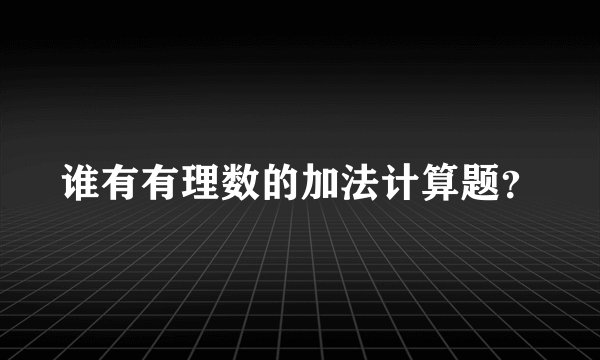 谁有有理数的加法计算题？