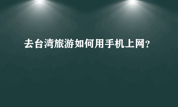 去台湾旅游如何用手机上网？