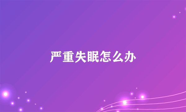 严重失眠怎么办