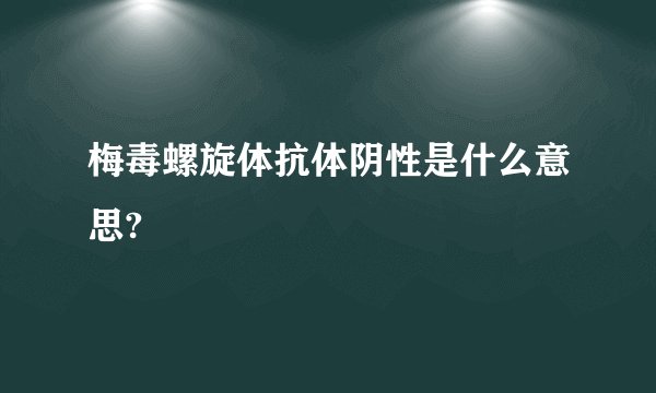 梅毒螺旋体抗体阴性是什么意思?