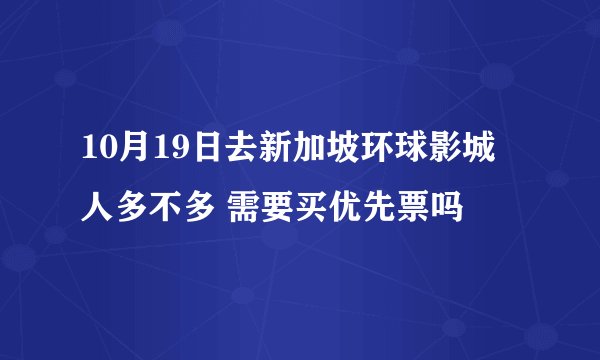 10月19日去新加坡环球影城 人多不多 需要买优先票吗