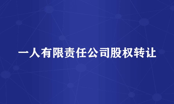 一人有限责任公司股权转让
