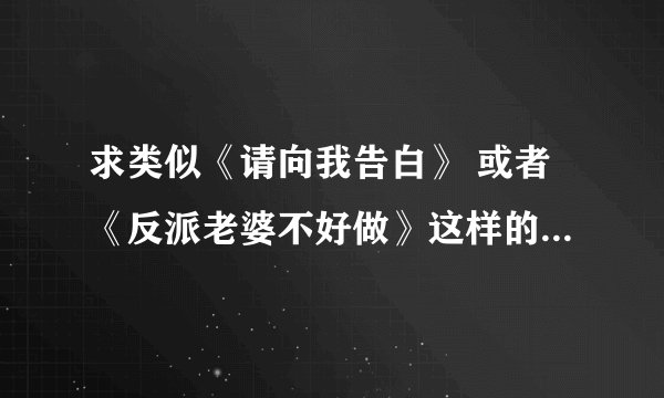 求类似《请向我告白》 或者《反派老婆不好做》这样的婚后重生宠文
