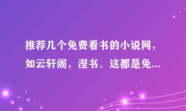 推荐几个免费看书的小说网，如云轩阁，涅书。这都是免费的，且更新超快的。