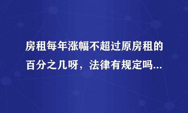 房租每年涨幅不超过原房租的百分之几呀，法律有规定吗？我北京租的住房，