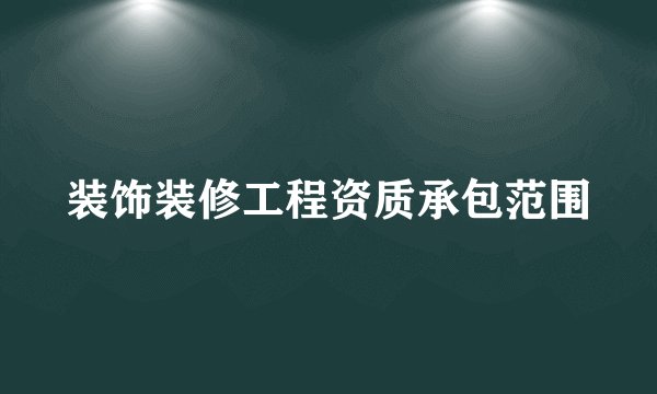装饰装修工程资质承包范围
