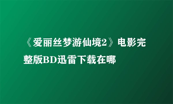 《爱丽丝梦游仙境2》电影完整版BD迅雷下载在哪