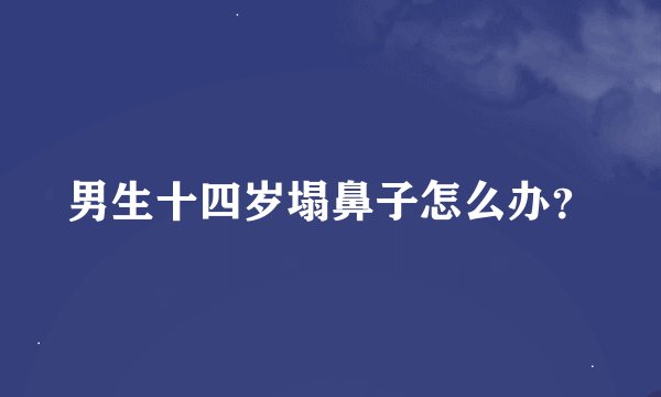 男生十四岁塌鼻子怎么办？