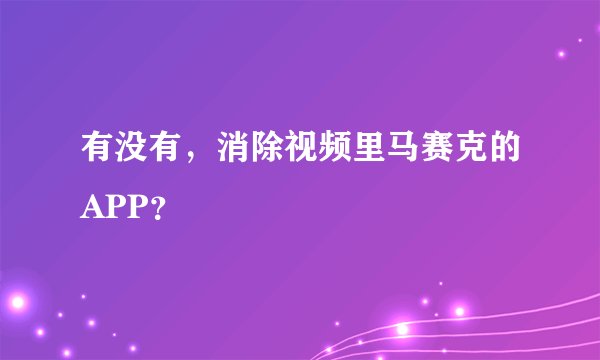 有没有，消除视频里马赛克的APP？