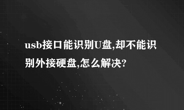 usb接口能识别U盘,却不能识别外接硬盘,怎么解决?