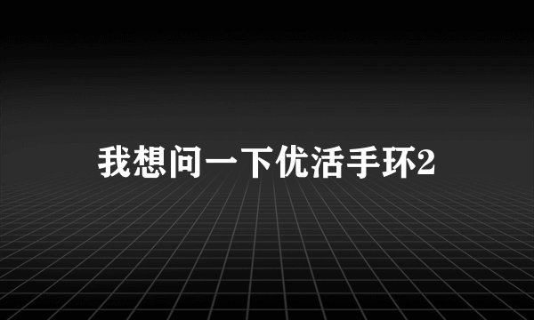 我想问一下优活手环2