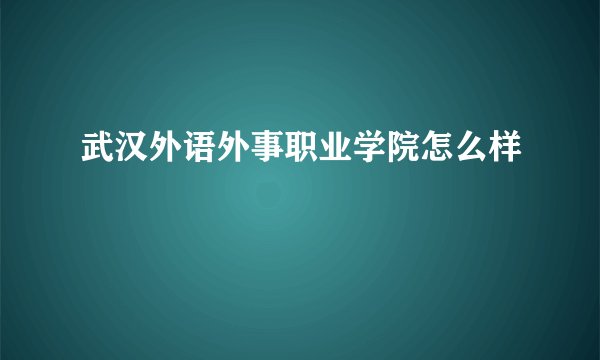 武汉外语外事职业学院怎么样