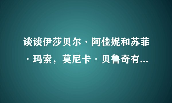 谈谈伊莎贝尔·阿佳妮和苏菲·玛索，莫尼卡·贝鲁奇有什么不一样的