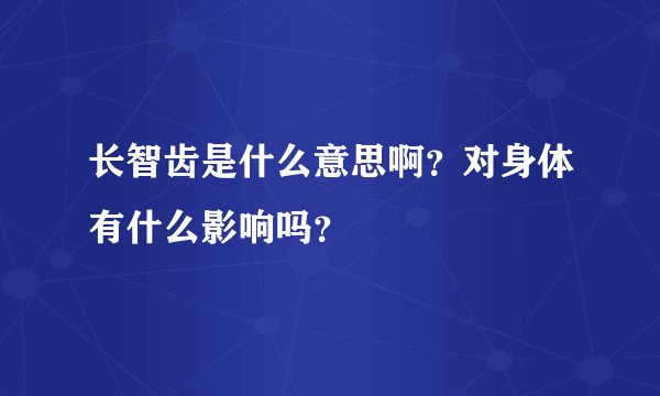 长智齿是什么意思啊？对身体有什么影响吗？