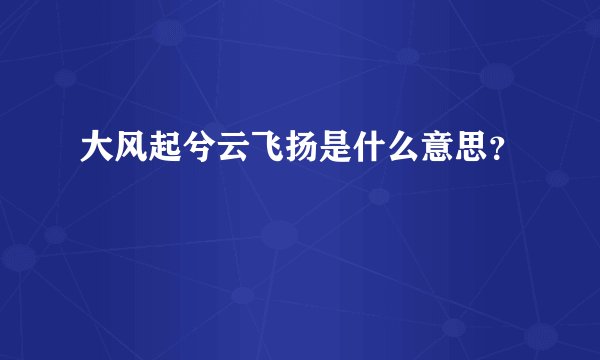 大风起兮云飞扬是什么意思？