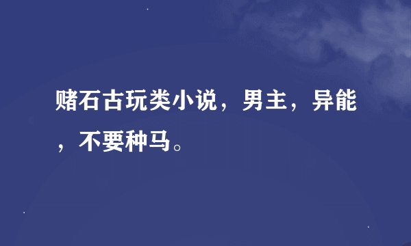 赌石古玩类小说，男主，异能，不要种马。