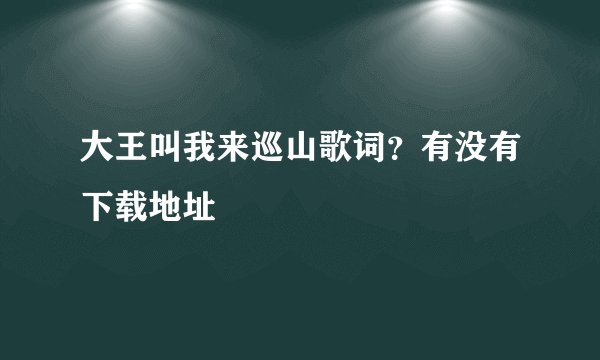大王叫我来巡山歌词？有没有下载地址