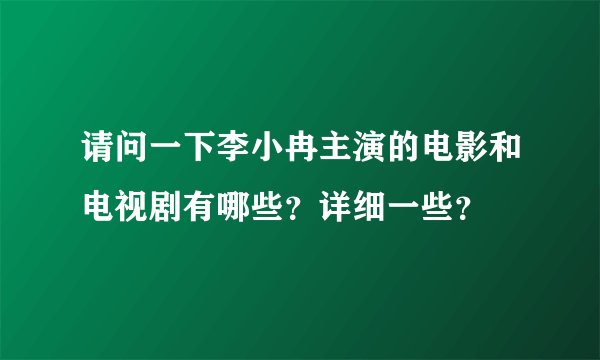 请问一下李小冉主演的电影和电视剧有哪些？详细一些？