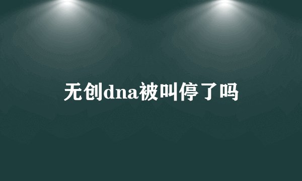 无创dna被叫停了吗