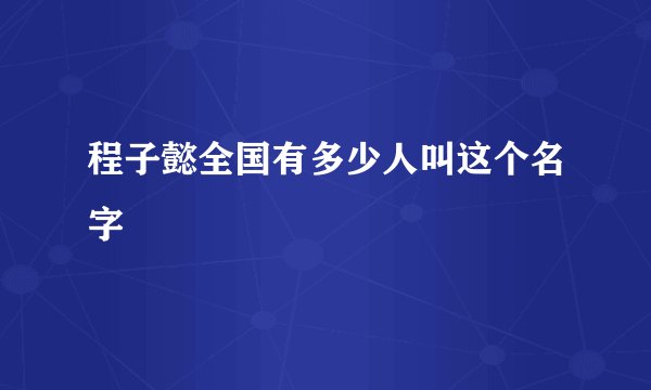 程子懿全国有多少人叫这个名字
