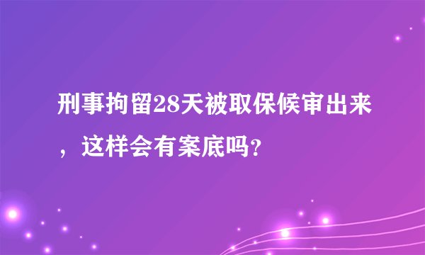 刑事拘留28天被取保候审出来，这样会有案底吗？