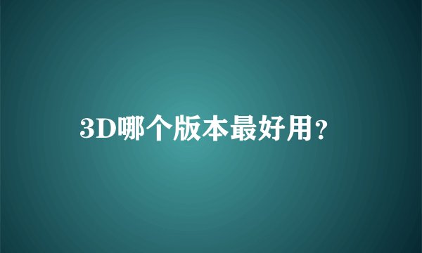 3D哪个版本最好用？