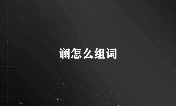 谰怎么组词